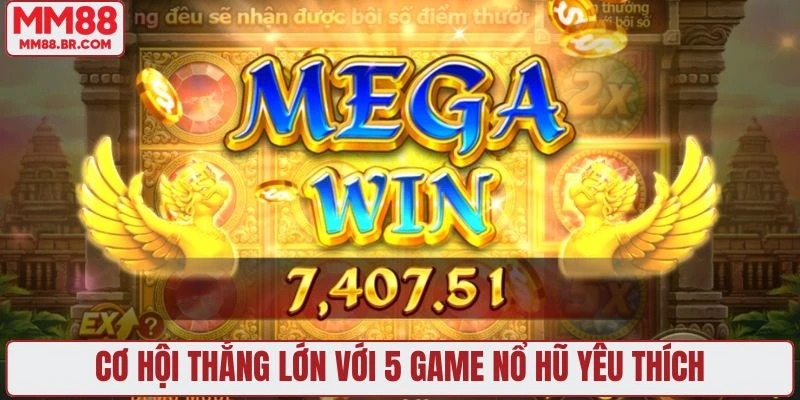 Cơ hội thắng lớn với 5 game nổ hũ yêu thích