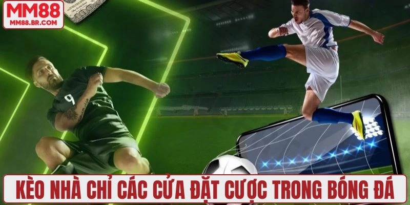 Kèo nhà chỉ các cửa đặt cược trong bóng đá